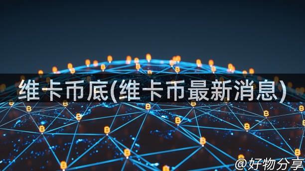 维卡币底(维卡币最新消息)