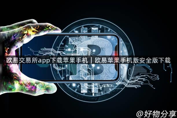 欧易交易所app下载苹果手机｜欧易苹果手机版安全版下载