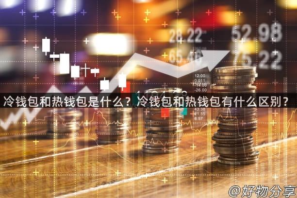 冷钱包和热钱包是什么？冷钱包和热钱包有什么区别？