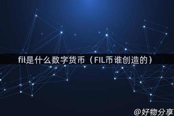 fil是什么数字货币（FIL币谁创造的）