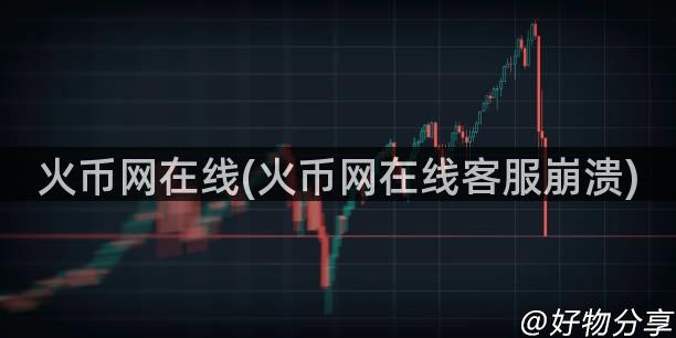 火币网在线(火币网在线客服崩溃)