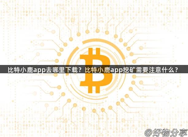 比特小鹿app去哪里下载？比特小鹿app挖矿需要注意什么？