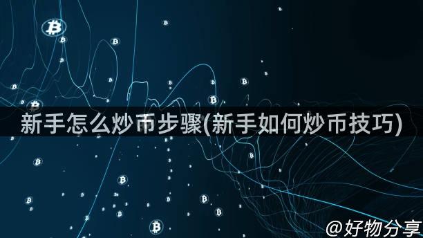 新手怎么炒币步骤(新手如何炒币技巧)