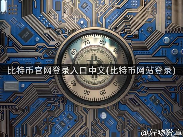 比特币官网登录入口中文(比特币网站登录)