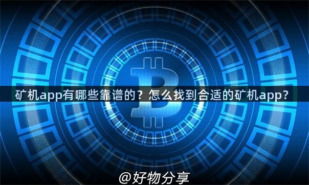矿机app有哪些靠谱的？怎么找到合适的矿机app？