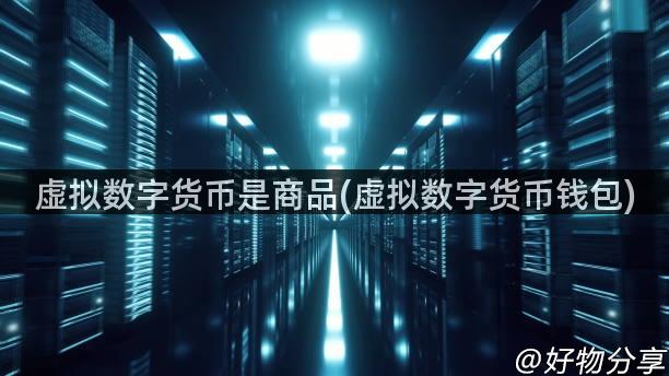 虚拟数字货币是商品(虚拟数字货币钱包)