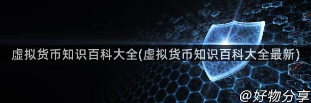 虚拟货币知识百科大全(虚拟货币知识百科大全最新)