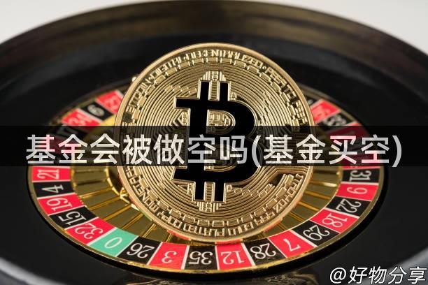 基金会被做空吗(基金买空)