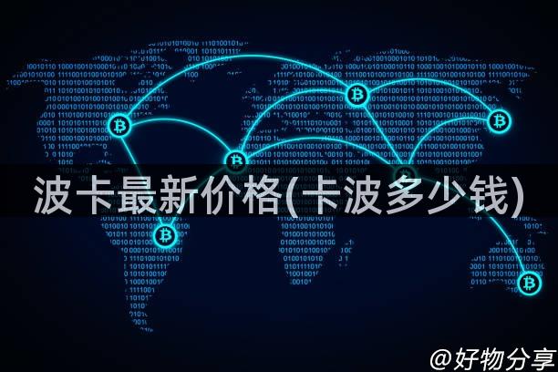 波卡最新价格(卡波多少钱)