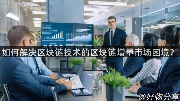 如何解决区块链技术的区块链增量市场困境？