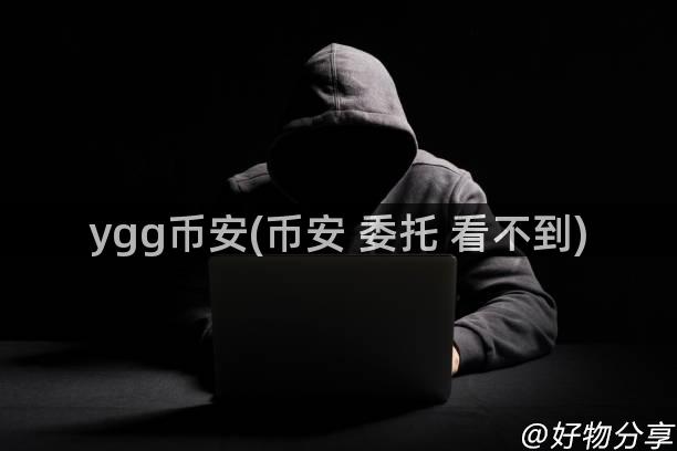 ygg币安(币安 委托 看不到)