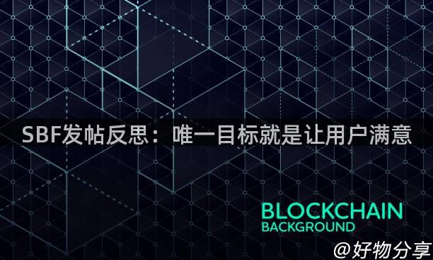 SBF发帖反思：唯一目标就是让用户满意