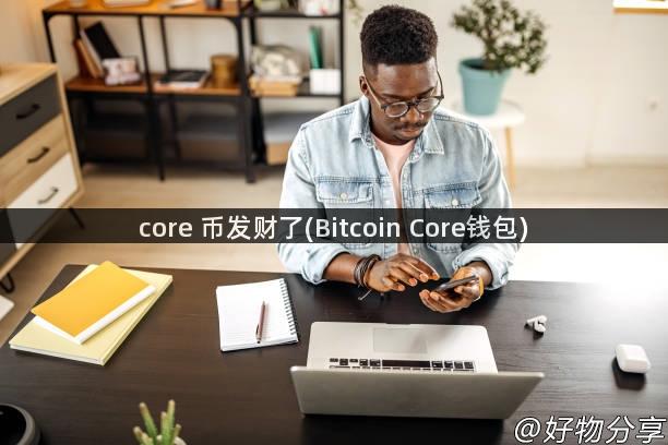 core 币发财了(Bitcoin Core钱包)