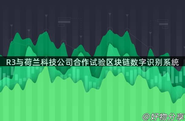 R3与荷兰科技公司合作试验区块链数字识别系统