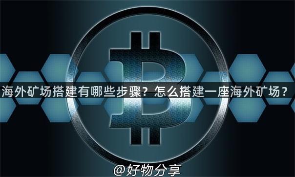 海外矿场搭建有哪些步骤？怎么搭建一座海外矿场？