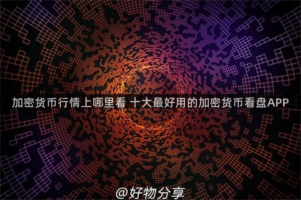 加密货币行情上哪里看 十大最好用的加密货币看盘APP