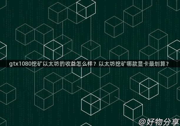 gtx1080挖矿以太坊的收益怎么样？以太坊挖矿哪款显卡最划算？