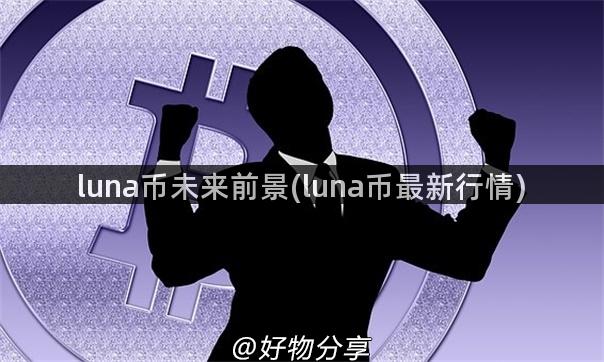 luna币未来前景(luna币最新行情)