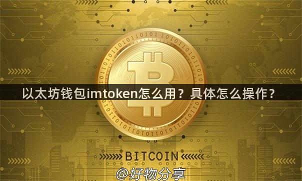 以太坊钱包imtoken怎么用？具体怎么操作？