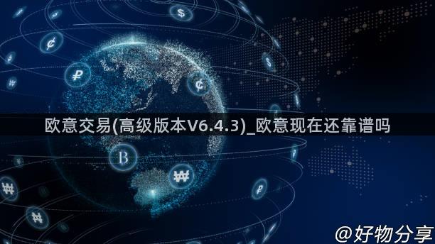 欧意交易(高级版本V6.4.3)_欧意现在还靠谱吗