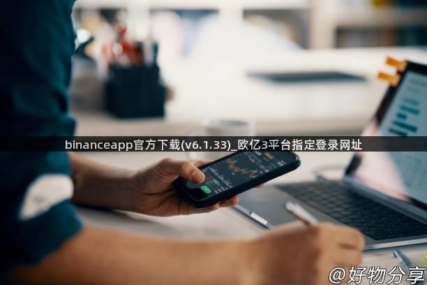 binanceapp官方下载(v6.1.33)_欧亿3平台指定登录网址