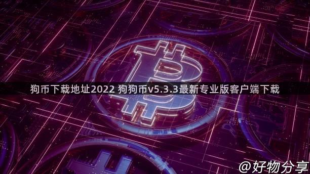 狗币下载地址2022 狗狗币v5.3.3最新专业版客户端下载