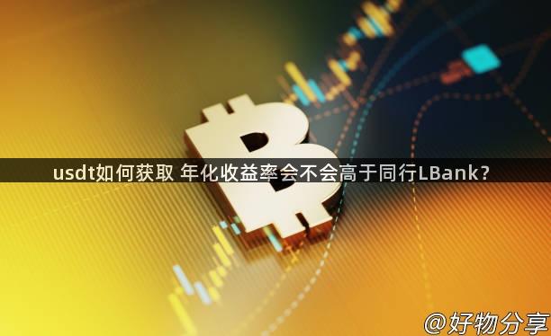 usdt如何获取 年化收益率会不会高于同行LBank？