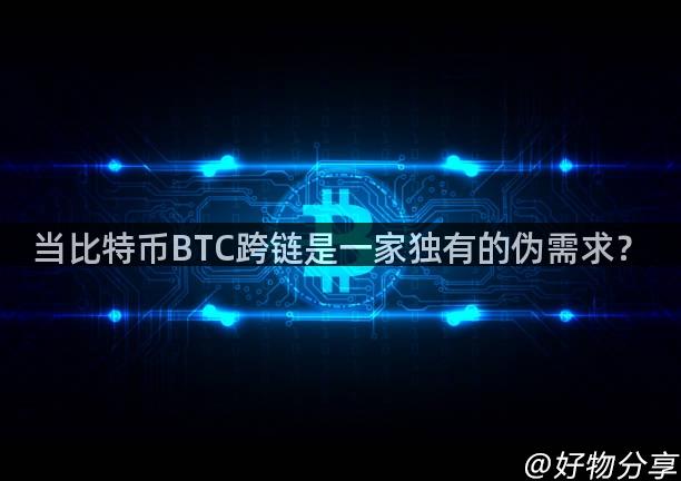当比特币BTC跨链是一家独有的伪需求？