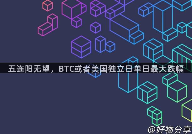 五连阳无望，BTC或者美国独立日单日最大跌幅
