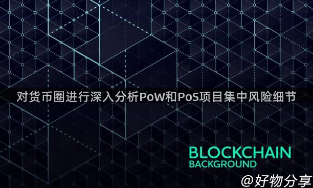 对货币圈进行深入分析PoW和PoS项目集中风险细节