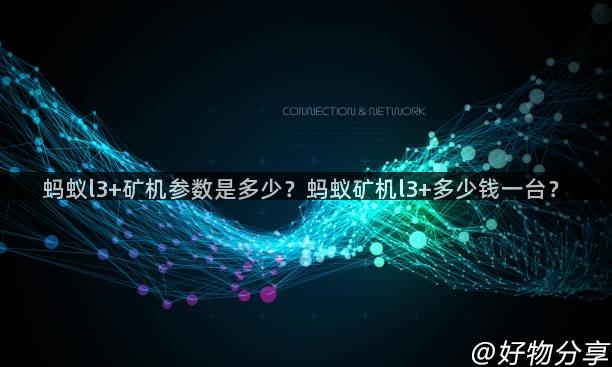 蚂蚁l3+矿机参数是多少？蚂蚁矿机l3+多少钱一台？