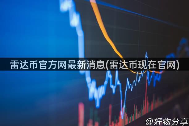 雷达币官方网最新消息(雷达币现在官网)