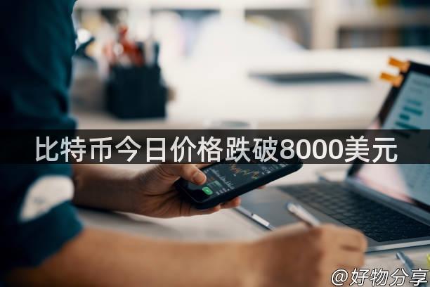 比特币今日价格跌破8000美元