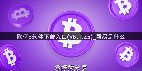 欧亿3软件下载入口(v6.1.25)_殴易是什么