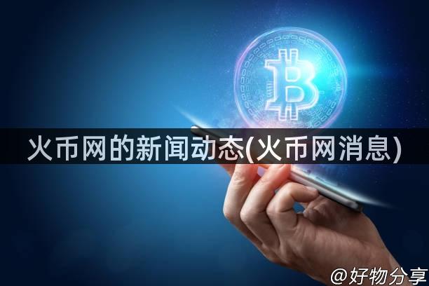 火币网的新闻动态(火币网消息)
