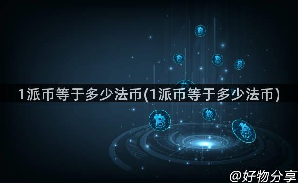 1派币等于多少法币(1派币等于多少法币)