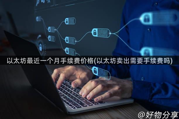 以太坊最近一个月手续费价格(以太坊卖出需要手续费吗)