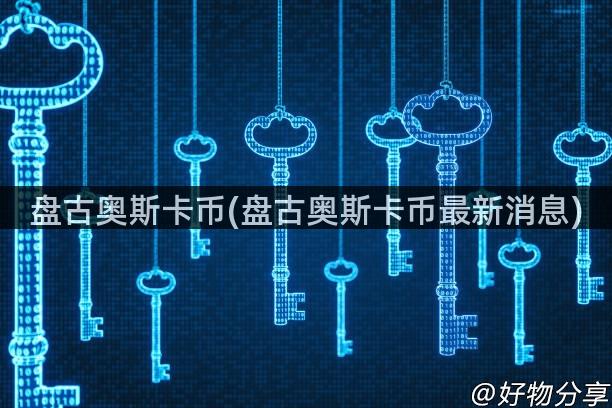 盘古奥斯卡币(盘古奥斯卡币最新消息)