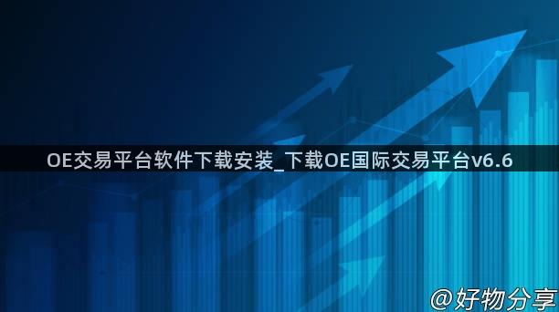 OE交易平台软件下载安装_下载OE国际交易平台v6.6