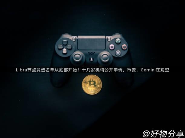 Libra节点竞选名单从底部开始！十几家机构公开申请，币安，Gemini在观望