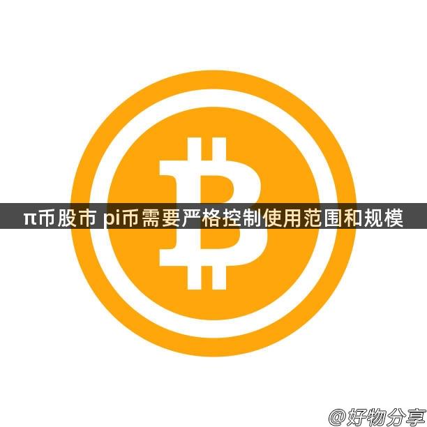 π币股市 pi币需要严格控制使用范围和规模