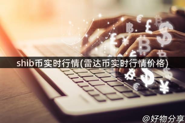 shib币实时行情(雷达币实时行情价格)