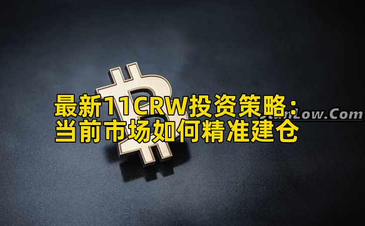 最新11CRW投资策略：当前市场如何精准建仓