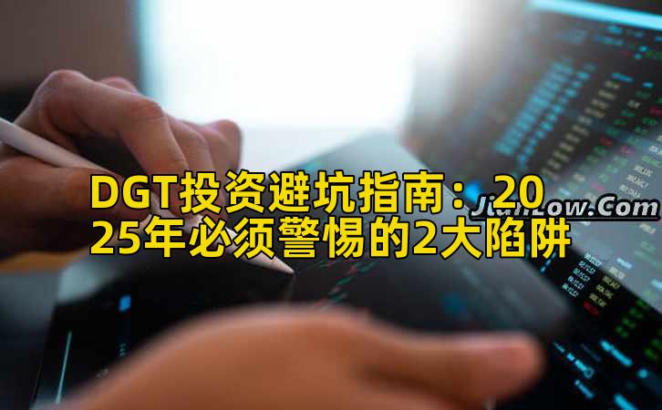 DGT投资避坑指南:2025年必须警惕的2大陷阱