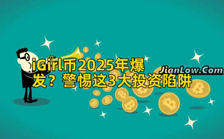 iGirl币2025年爆发？警惕这3大投资陷阱
