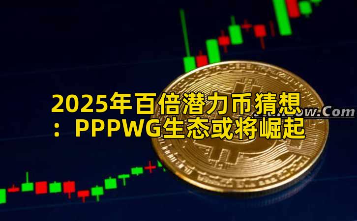 2025年百倍潜力币猜想：PPPWG生态或将崛起