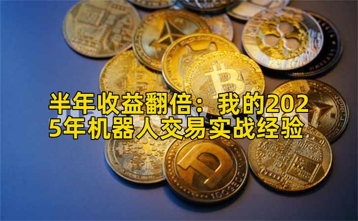 半年收益收益增长:我的2025年机器人交易实战经验