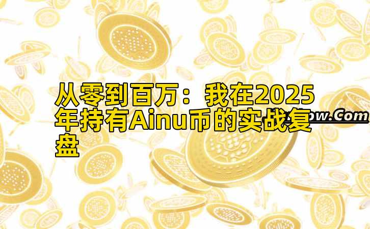 从零到百万：我在2025年持有Ainu币的实战复盘