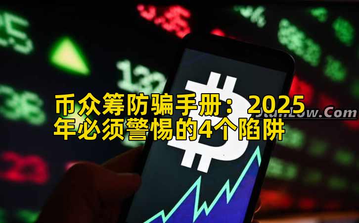 币众筹防骗手册：2025年必须警惕的4个陷阱