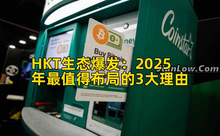 HKT生态爆发：2025年最值得布局的3大理由